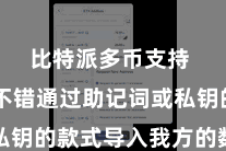 比特派多币支持 用户不错通过助记词或私钥的款式导入我方的数字财富