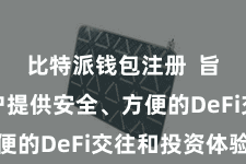 比特派钱包注册 旨在为用户提供安全、方便的DeFi交往和投资体验