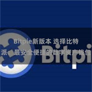 Bitpie新版本 选择比特派：最安全便捷的数字资产钱包