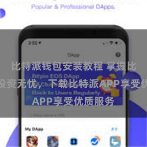 比特派钱包安装教程 掌握比特派，投资无忧，下载比特派APP享受优质服务