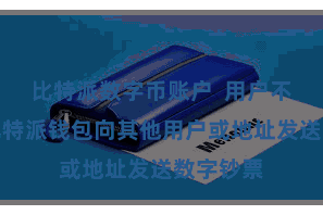 比特派数字币账户  用户不错通过比特派钱包向其他用户或地址发送数字钞票