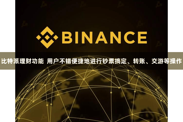 比特派理财功能  用户不错便捷地进行钞票搞定、转账、交游等操作