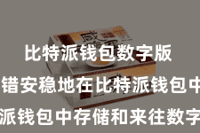 比特派钱包数字版  用户不错安稳地在比特派钱包中存储和来往数字货币