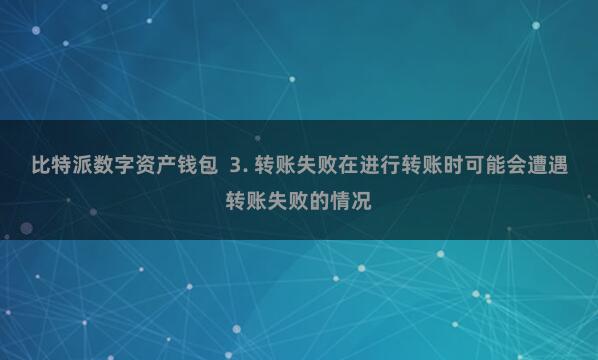比特派数字资产钱包  3. 转账失败在进行转账时可能会遭遇转账失败的情况