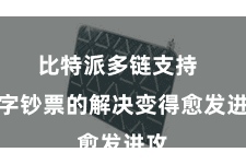 比特派多链支持  数字钞票的解决变得愈发进攻