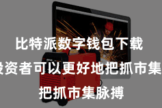 比特派数字钱包下载  让投资者可以更好地把抓市集脉搏