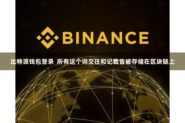 比特派钱包登录  所有这个词交往和记载皆被存储在区块链上