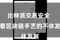 比特派交易安全  跟着区块链手艺的不休发展