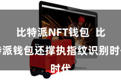 比特派NFT钱包 比特派钱包还撑执指纹识别时代
