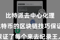 比特派去中心化理财 比特币的区块链技巧保证了每个来去纪录王人能被回想