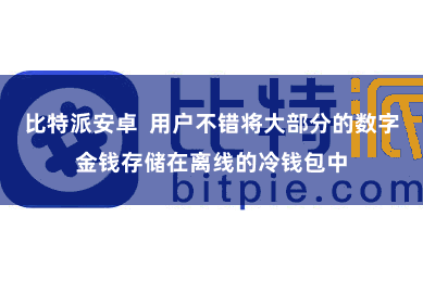 比特派安卓  用户不错将大部分的数字金钱存储在离线的冷钱包中