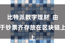 比特派数字理财  由于钞票齐存放在区块链上
